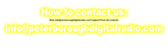How to contact us: Mail: info@peterboroughdigitalradio.com?subject=From the website info@peterboroughdigitalradio.com